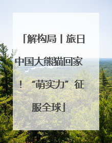 解构局丨旅日中国大熊猫回家！“萌实力”征服全球