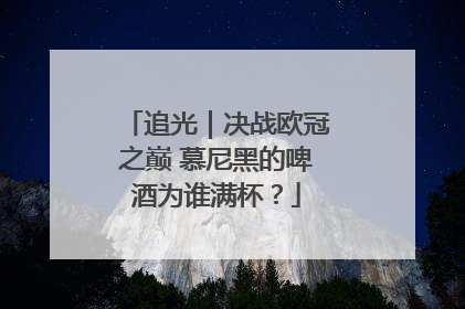 追光｜决战欧冠之巅 慕尼黑的啤酒为谁满杯？