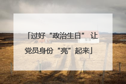 过好“政治生日” 让党员身份“亮”起来