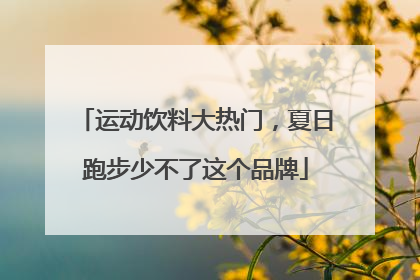 运动饮料大热门，夏日跑步少不了这个品牌