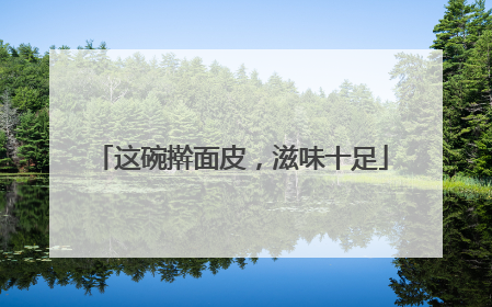 这碗擀面皮，滋味十足