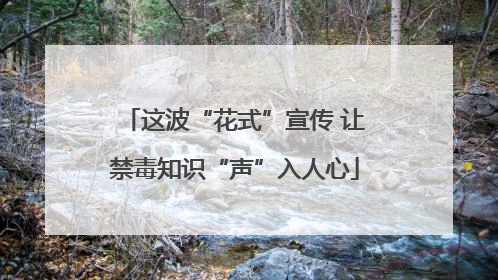 这波“花式”宣传 让禁毒知识“声”入人心