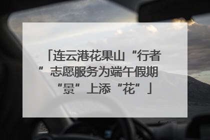 连云港花果山“行者”志愿服务为端午假期“景”上添“花”