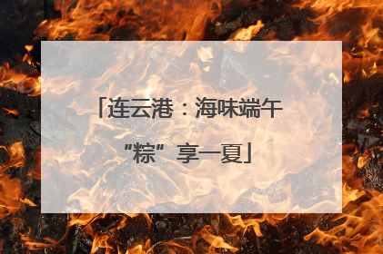连云港：海味端午 “粽”享一夏