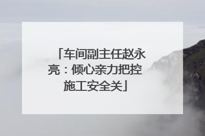 车间副主任赵永亮：倾心亲力把控施工安全关