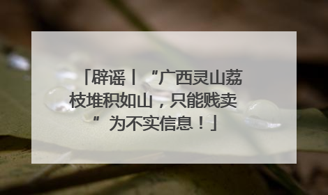 辟谣丨“广西灵山荔枝堆积如山，只能贱卖”为不实信息！