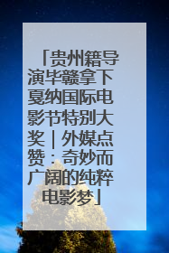 贵州籍导演毕赣拿下戛纳国际电影节特别大奖｜外媒点赞：奇妙而广阔的纯粹电影梦