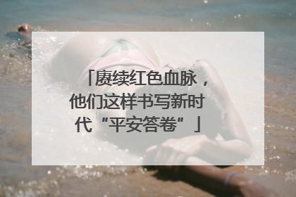赓续红色血脉，他们这样书写新时代“平安答卷”