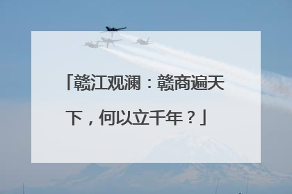 赣江观澜：赣商遍天下，何以立千年？