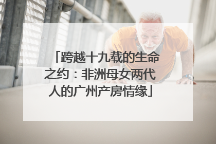跨越十九载的生命之约：非洲母女两代人的广州产房情缘
