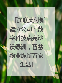 通联支付新疆分公司：数字科技点亮沙漠绿洲，智慧物业焕新万家生活