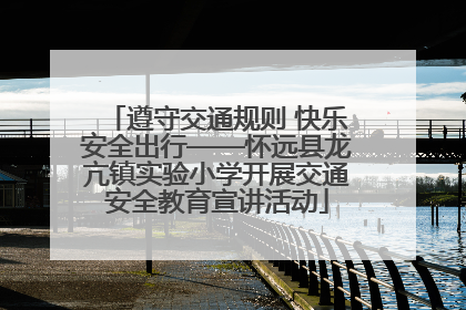 遵守交通规则 快乐安全出行——怀远县龙亢镇实验小学开展交通安全教育宣讲活动