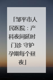 邹平市人民医院：产科夜间延时门诊 守护孕期每个昼夜