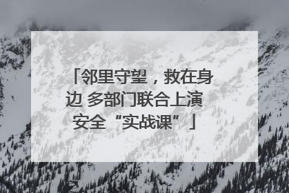 邻里守望，救在身边 多部门联合上演安全“实战课”