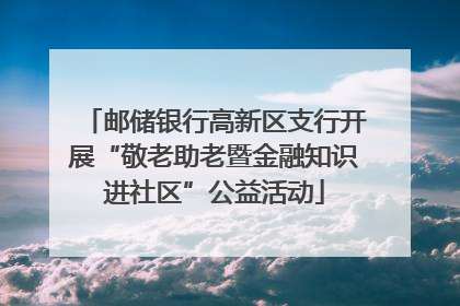 邮储银行高新区支行开展“敬老助老暨金融知识进社区”公益活动