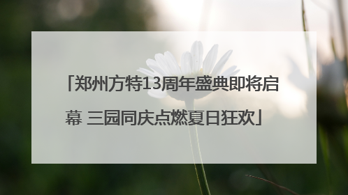 郑州方特13周年盛典即将启幕 三园同庆点燃夏日狂欢