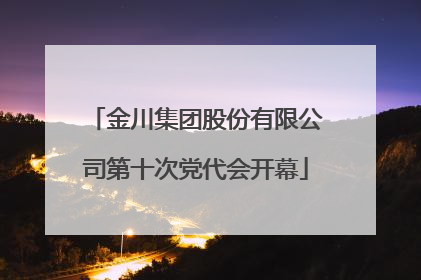 金川集团股份有限公司第十次党代会开幕