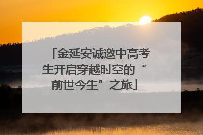 金延安诚邀中高考生开启穿越时空的“前世今生”之旅