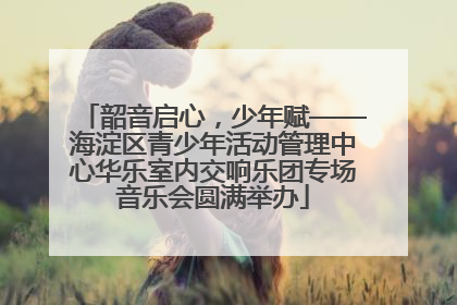韶音启心，少年赋——海淀区青少年活动管理中心华乐室内交响乐团专场音乐会圆满举办