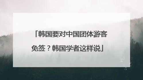 韩国要对中国团体游客免签？韩国学者这样说