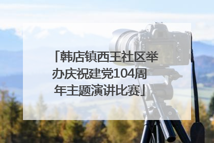 韩店镇西王社区举办庆祝建党104周年主题演讲比赛