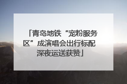 青岛地铁“宠粉服务区”成演唱会出行标配 深夜运送获赞