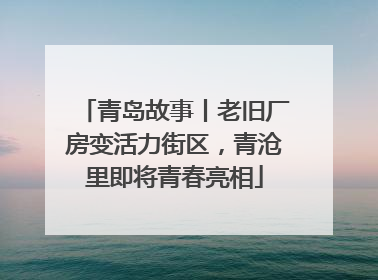 青岛故事丨老旧厂房变活力街区，青沧里即将青春亮相