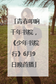 青春叩响千年书院，《少年书院行》6月9日晚首播