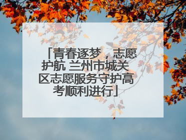 青春逐梦，志愿护航 兰州市城关区志愿服务守护高考顺利进行
