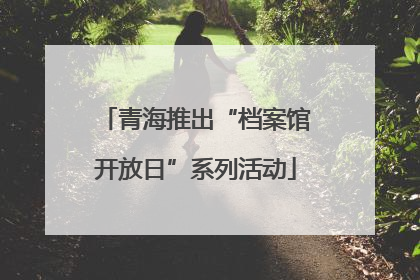 青海推出“档案馆开放日”系列活动