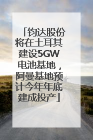 钧达股份将在土耳其建设5GW电池基地，阿曼基地预计今年年底建成投产