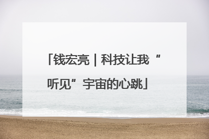 钱宏亮｜科技让我“听见”宇宙的心跳