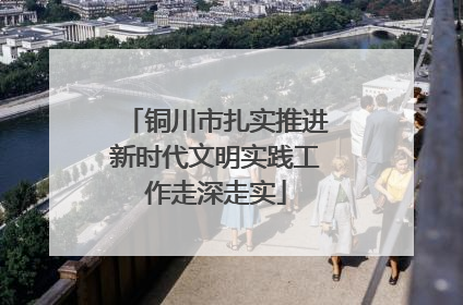 铜川市扎实推进新时代文明实践工作走深走实