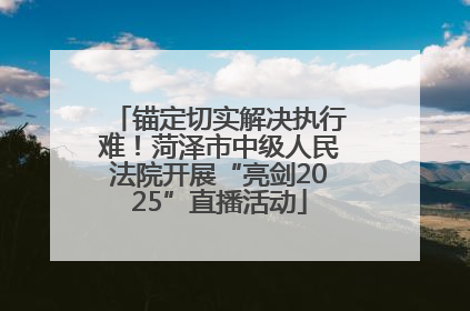 锚定切实解决执行难！菏泽市中级人民法院开展“亮剑2025”直播活动
