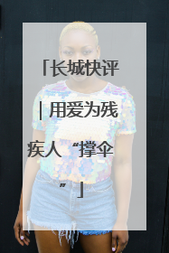 长城快评｜用爱为残疾人“撑伞”