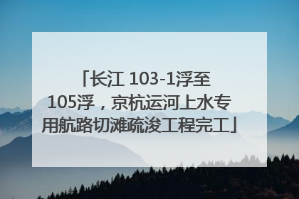 长江 103-1浮至 105浮，京杭运河上水专用航路切滩疏浚工程完工