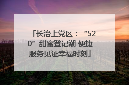 长治上党区：“520”甜蜜登记潮 便捷服务见证幸福时刻