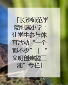 长沙师范学院附属小学：让学生参与体育活动“一个都不少”｜“文明创建耀三湘”专栏