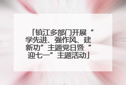 镇江多部门开展“学先进、强作风、建新功”主题党日暨“迎七一”主题活动