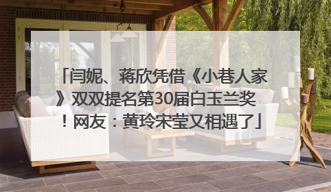 闫妮、蒋欣凭借《小巷人家》双双提名第30届白玉兰奖！网友：黄玲宋莹又相遇了