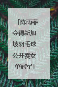 陈雨菲夺得新加坡羽毛球公开赛女单冠军
