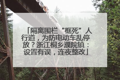 隔离围栏“框死”人行道，为防电动车乱停放？浙江桐乡濮院镇：设置有误，连夜整改