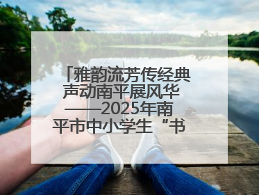 雅韵流芳传经典 声动南平展风华——2025年南平市中小学生“书香南平 经典传诵”中华经典诗文朗诵决赛圆满举行