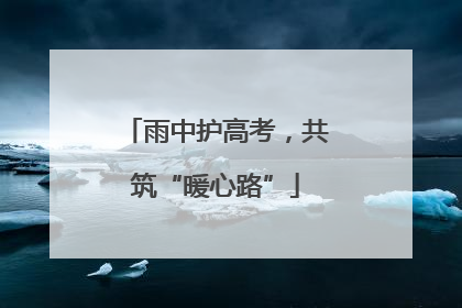 雨中护高考，共筑“暖心路”
