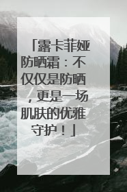 露卡菲娅防晒霜：不仅仅是防晒，更是一场肌肤的优雅守护！