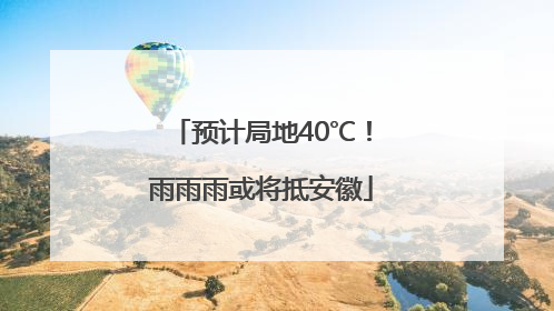 预计局地40℃！雨雨雨或将抵安徽