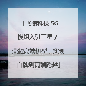 飞骧科技 5G 模组入驻三星 / 荣耀高端机型，实现白牌到高端跨越