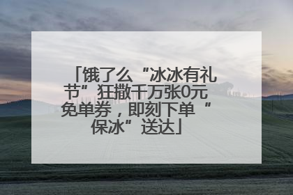 饿了么“冰冰有礼节”狂撒千万张0元免单券，即刻下单“保冰”送达