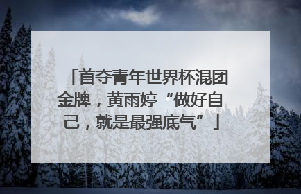 首夺青年世界杯混团金牌，黄雨婷“做好自己，就是最强底气”