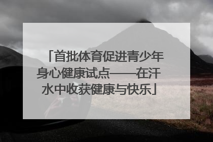 首批体育促进青少年身心健康试点——在汗水中收获健康与快乐